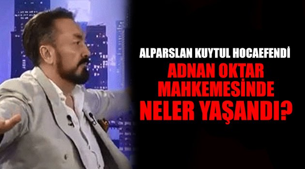 alparslan-kuytul-hocaefendi-adnan-oktar-mahkemesinde-neler-yasandi