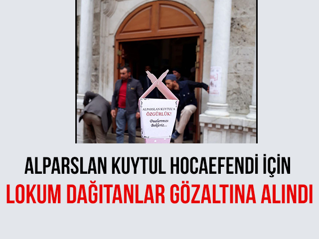 Alparslan Kuytul Hocaefendi İçin Lokum Dağıtanlar Gözaltına Alındı Alparslan Kuytul Hocaefendi İçin Lokum Dağıtanlar Gözaltına Alındı