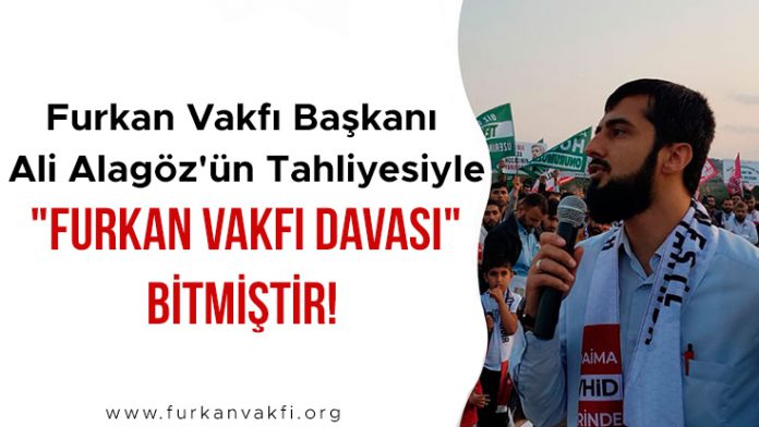 furkan-vakfi-baskani-ali-alagoz'un-tahliyesiyle-furkan-vakfi-davasi bitmistir!