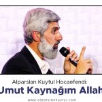 Alparslan Kuytul Hocaefendi: “Umut Kaynağım Allah”