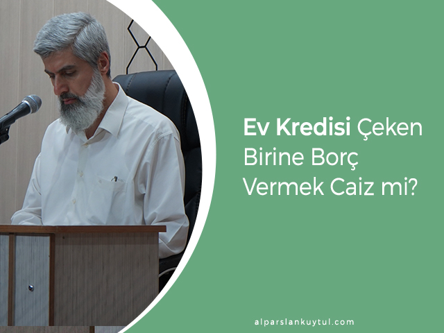 Evkredisi-cekene-borc-vermek-caizmi Ev Kredisi Çeken Birine Borç Vermek Caiz mi?
