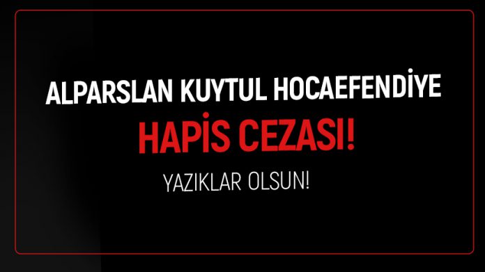alparslan-kuytul-4-yil-ceza-istemi ALPARSLAN KUYTUL HOCAEFENDİ'YE HAPİS CEZASI!