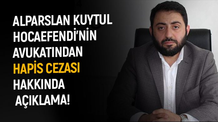 avukat-aciklama Alparslan Kuytul Hocaefendi'nin Avukatından Hapis Cezası Hakkında Açıklama!