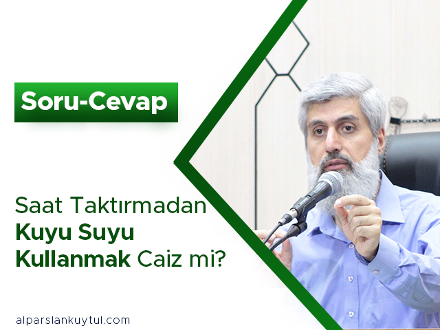 sorucevap-kuyusuyu Saat Taktırmadan Kuyu Suyu Kullanmak Caiz mi?