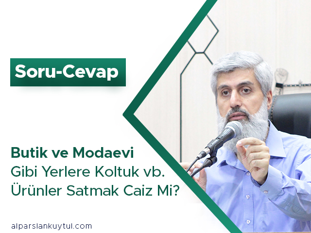 sorucevap Butik ve Modaevi Gibi Yerlere Koltuk vb. Ürünler Satmak Caiz Mi?