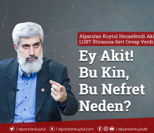 Alparslan Kuytul LGBT İftirasına Sert Cevap Verdi : Ey Akit! Bu Kin, Bu Nefret Neden?